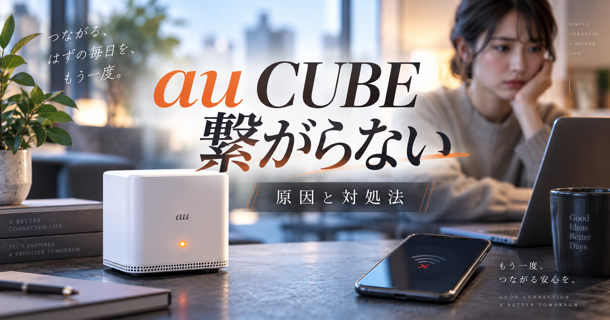 au CUBEが繋がらない時の完全ガイド｜今すぐ試せる原因別対処法とトラブル診断チェックリスト